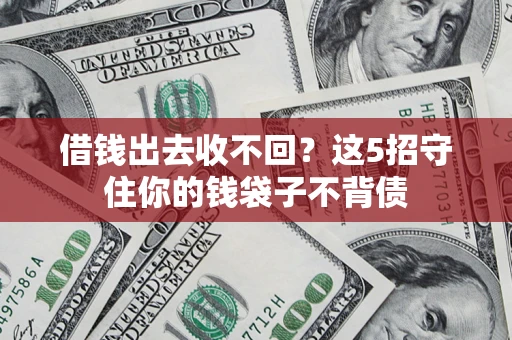 济南借钱出去收不回？这5招守住你的钱袋子不背债