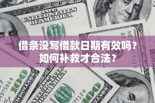 济南借条没写借款日期有效吗？如何补救才合法？