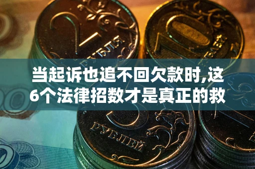 济南当起诉也追不回欠款时,这6个法律招数才是真正的救命稻草