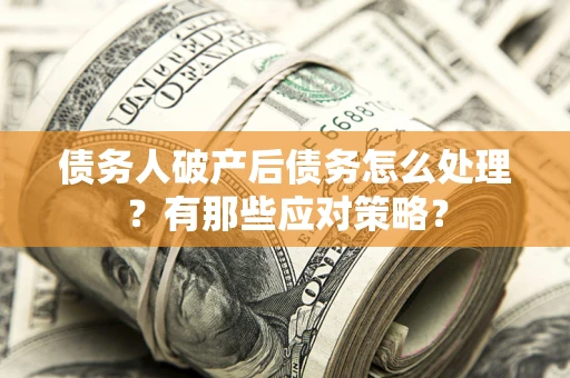 济南债务人破产后债务怎么处理？有那些应对策略？