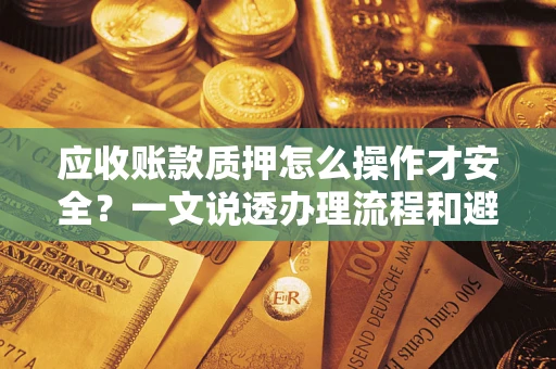 济南应收账款质押怎么操作才安全？一文说透办理流程和避险绝招