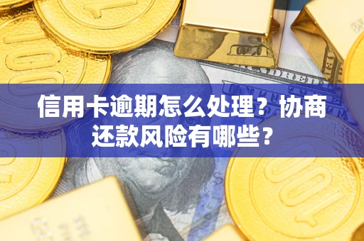 济南信用卡逾期怎么处理？协商还款风险有哪些？